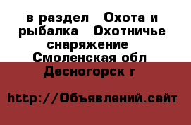  в раздел : Охота и рыбалка » Охотничье снаряжение . Смоленская обл.,Десногорск г.